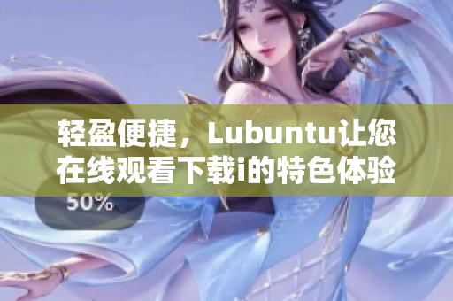 輕盈便捷，Lubuntu讓您在線觀看下載i的特色體驗