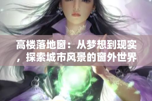 高樓落地窗：從夢(mèng)想到現(xiàn)實(shí)，探索城市風(fēng)景的窗外世界