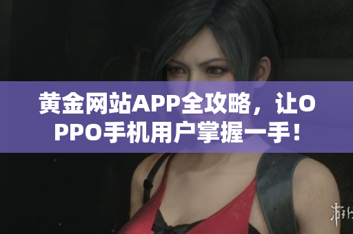 黃金網(wǎng)站APP全攻略，讓OPPO手機用戶掌握一手！