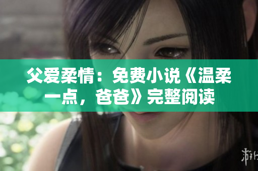父愛柔情：免費小說《溫柔一點，爸爸》完整閱讀