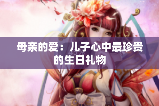 母親的愛：兒子心中最珍貴的生日禮物