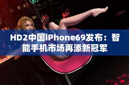 HD2中國iPhone69發(fā)布：智能手機市場再添新冠軍