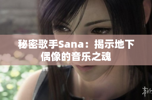 秘密歌手Sana：揭示地下偶像的音樂之魂