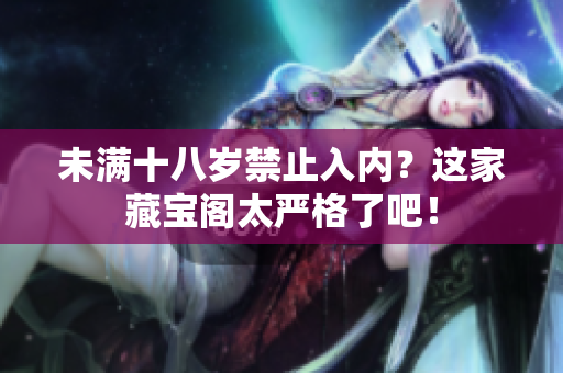 未滿十八歲禁止入內(nèi)？這家藏寶閣太嚴格了吧！