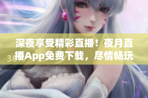 深夜享受精彩直播！夜月直播App免費(fèi)下載，盡情暢玩直播盛宴