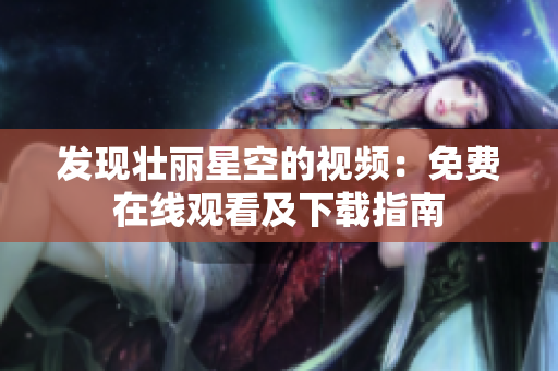 發(fā)現(xiàn)壯麗星空的視頻：免費(fèi)在線觀看及下載指南