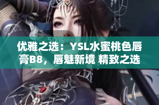 優(yōu)雅之選：YSL水蜜桃色唇膏B8，唇魅新境 精致之選，散發(fā)柔美光芒