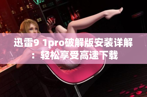 迅雷9 1pro破解版安裝詳解：輕松享受高速下載
