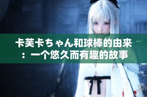 卡芙卡ちゃん和球棒的由來：一個悠久而有趣的故事
