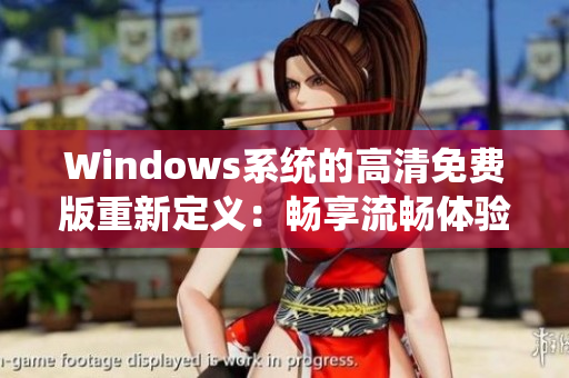 Windows系統(tǒng)的高清免費版重新定義：暢享流暢體驗，無需花費！
