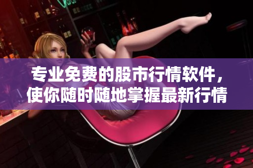 專業(yè)免費(fèi)的股市行情軟件，使你隨時(shí)隨地掌握最新行情