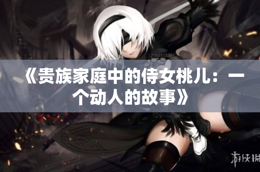 《貴族家庭中的侍女桃兒：一個(gè)動(dòng)人的故事》