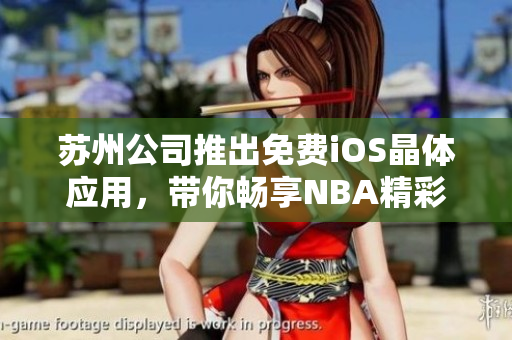 蘇州公司推出免費iOS晶體應(yīng)用，帶你暢享NBA精彩賽事