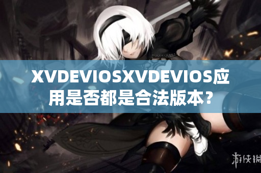 XVDEVIOSXVDEVIOS應(yīng)用是否都是合法版本？