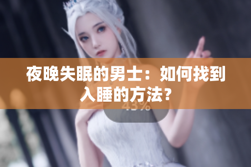 夜晚失眠的男士：如何找到入睡的方法？