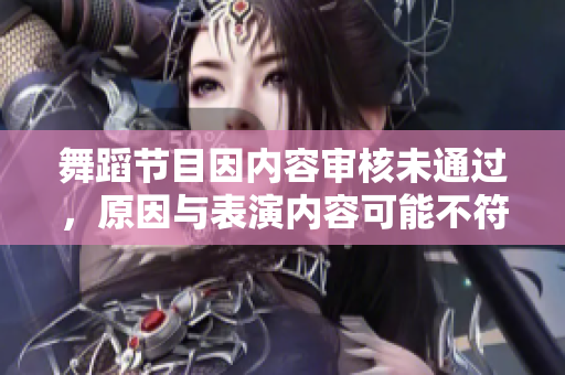 舞蹈節(jié)目因內(nèi)容審核未通過，原因與表演內(nèi)容可能不符合規(guī)定有關