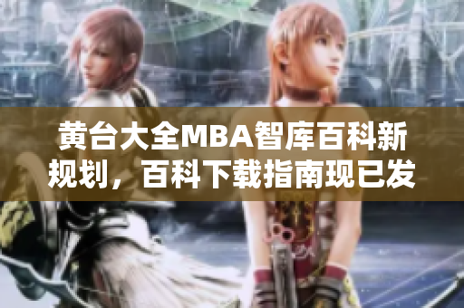 黃臺大全MBA智庫百科新規(guī)劃，百科下載指南現(xiàn)已發(fā)布