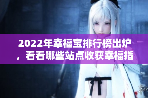 2022年幸福寶排行榜出爐，看看哪些站點收獲幸福指數(shù)最高