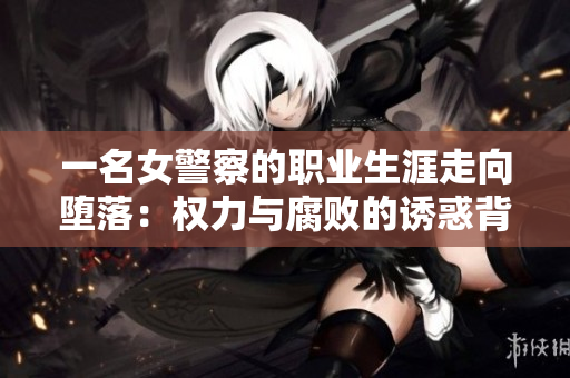 一名女警察的職業(yè)生涯走向墮落：權(quán)力與腐敗的誘惑背后的真實(shí)故事