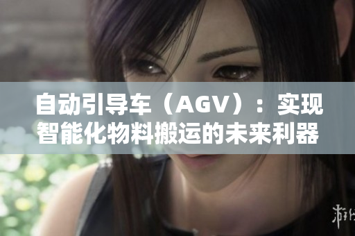 自動(dòng)引導(dǎo)車（AGV）：實(shí)現(xiàn)智能化物料搬運(yùn)的未來(lái)利器