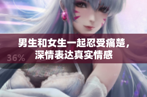 男生和女生一起忍受痛楚，深情表達(dá)真實(shí)情感