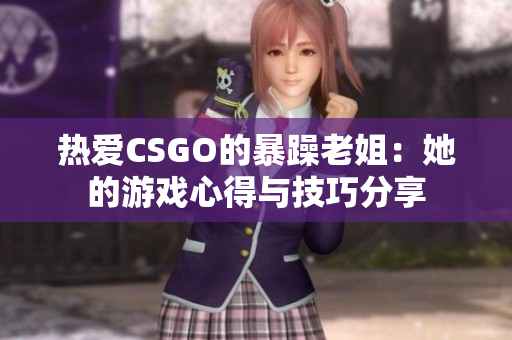 熱愛CSGO的暴躁老姐：她的游戲心得與技巧分享