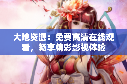 大地資源：免費(fèi)高清在線觀看，暢享精彩影視體驗(yàn)