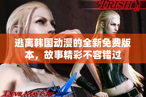 逃離韓國動(dòng)漫的全新免費(fèi)版本，故事精彩不容錯(cuò)過