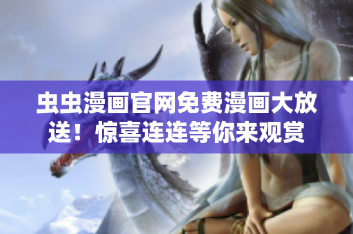 蟲(chóng)蟲(chóng)漫畫(huà)官網(wǎng)免費(fèi)漫畫(huà)大放送！驚喜連連等你來(lái)觀賞