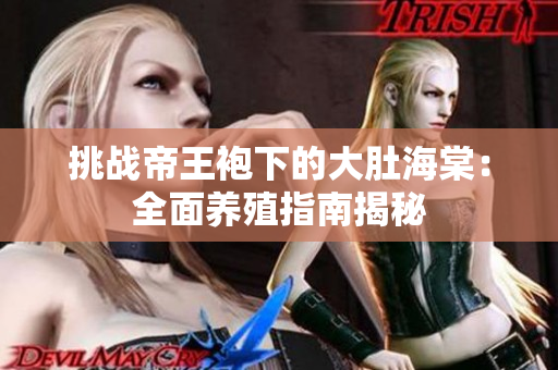 挑戰(zhàn)帝王袍下的大肚海棠：全面養(yǎng)殖指南揭秘