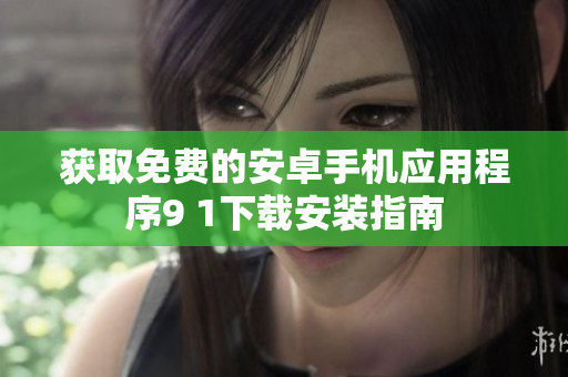 獲取免費(fèi)的安卓手機(jī)應(yīng)用程序9 1下載安裝指南