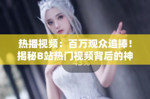熱播視頻：百萬觀眾追捧！揭秘B站熱門視頻背后的神秘吸引力