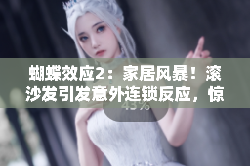 蝴蝶效應(yīng)2：家居風(fēng)暴！滾沙發(fā)引發(fā)意外連鎖反應(yīng)，驚險場景揭示家具之殤