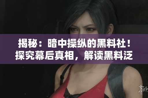 揭秘：暗中操縱的黑料社！探究幕后真相，解讀黑料泛濫現(xiàn)象，保護(hù)個人隱私何去何從？