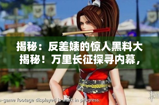 揭秘：反差婊的驚人黑料大揭秘！萬里長(zhǎng)征探尋內(nèi)幕，婊妹瓜怎么吃？