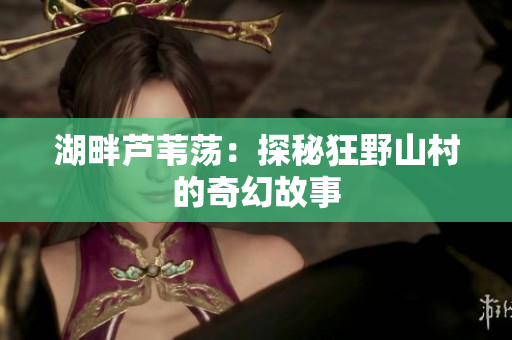 湖畔蘆葦蕩：探秘狂野山村的奇幻故事