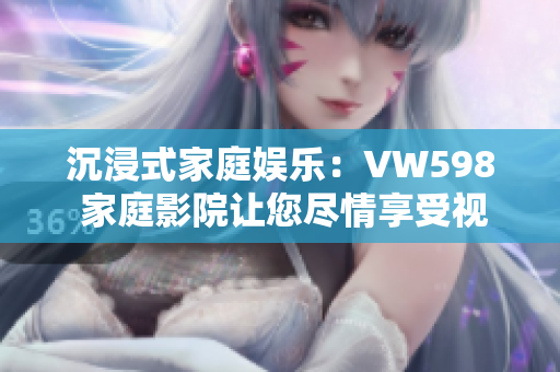 沉浸式家庭娛樂：VW598 家庭影院讓您盡情享受視聽盛宴