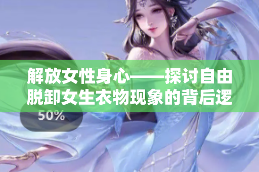 解放女性身心——探討自由脫卸女生衣物現(xiàn)象的背后邏輯