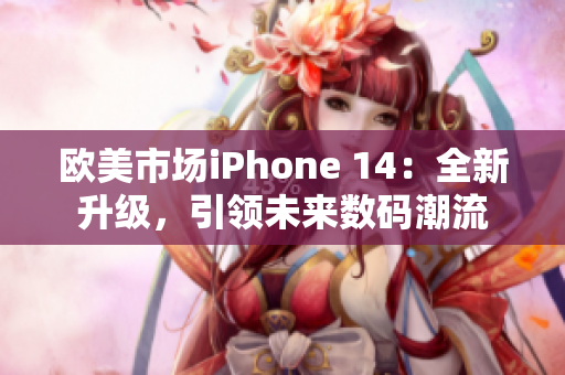 歐美市場iPhone 14：全新升級，引領(lǐng)未來數(shù)碼潮流