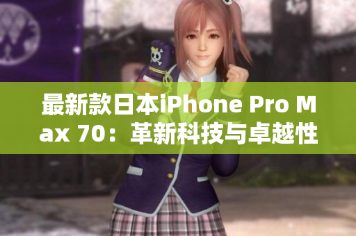 最新款日本iPhone Pro Max 70：革新科技與卓越性能的完美結(jié)合