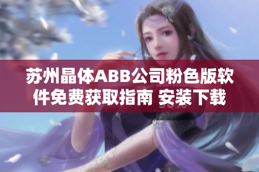 蘇州晶體ABB公司粉色版軟件免費獲取指南 安裝下載步驟一鍵搞定!