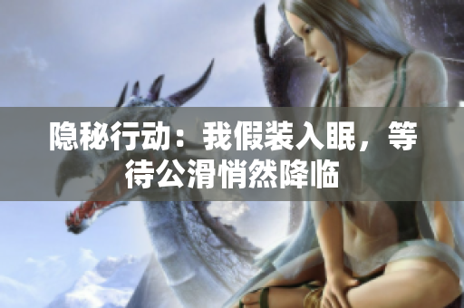 隱秘行動(dòng)：我假裝入眠，等待公滑悄然降臨