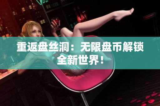 重返盤(pán)絲洞：無(wú)限盤(pán)幣解鎖全新世界！