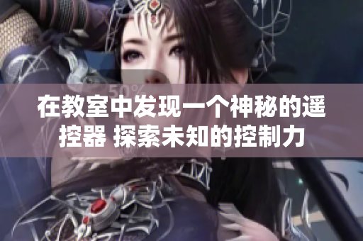在教室中發(fā)現(xiàn)一個神秘的遙控器 探索未知的控制力