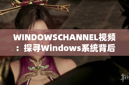 WINDOWSCHANNEL視頻：探尋Windows系統(tǒng)背后的奧秘