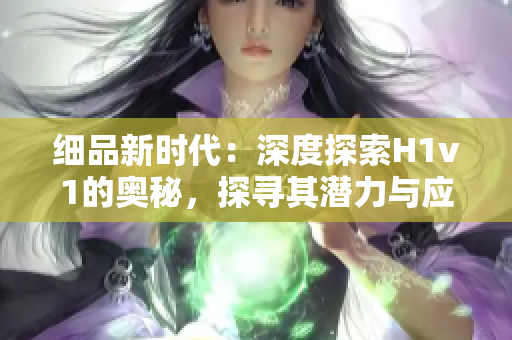 細品新時代：深度探索H1v1的奧秘，探尋其潛力與應(yīng)用