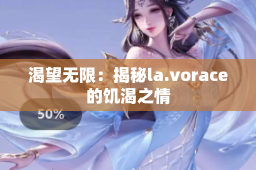 渴望無限：揭秘la.vorace的饑渴之情