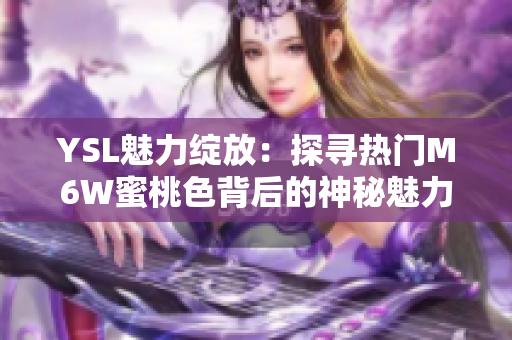 YSL魅力綻放：探尋熱門M6W蜜桃色背后的神秘魅力
