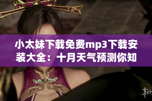 小太妹下載免費(fèi)mp3下載安裝大全：十月天氣預(yù)測你知道嗎？