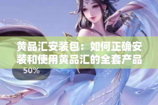 黃品匯安裝包：如何正確安裝和使用黃品匯的全套產(chǎn)品？